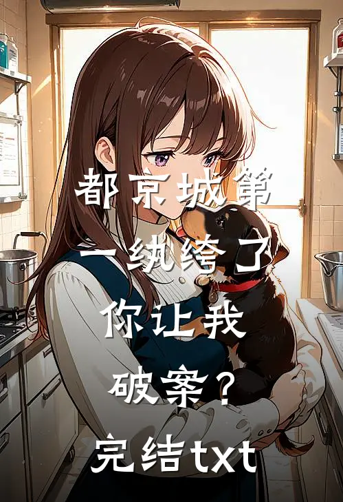 都京城第一纨绔了，你让我破案？完结txt