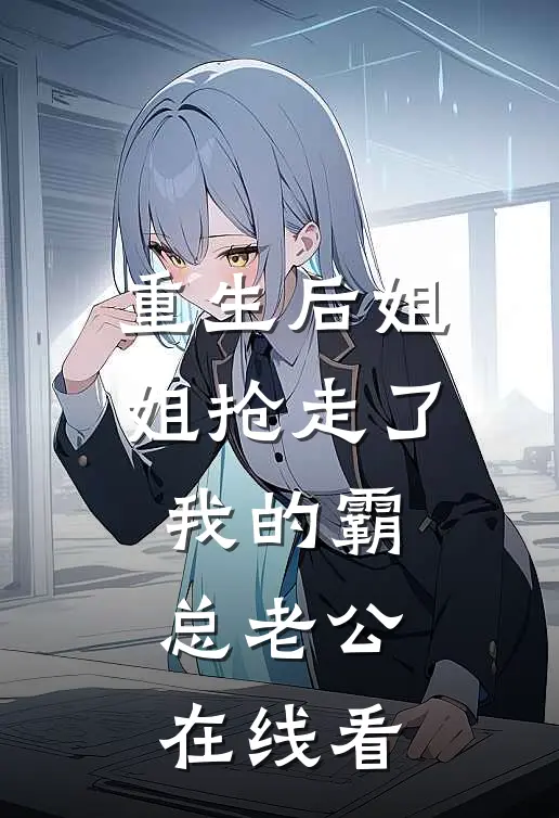 重生后姐姐抢走了我的霸总老公在线看
