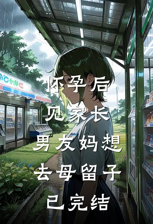 怀孕后见家长，男友妈想去母留子已完结