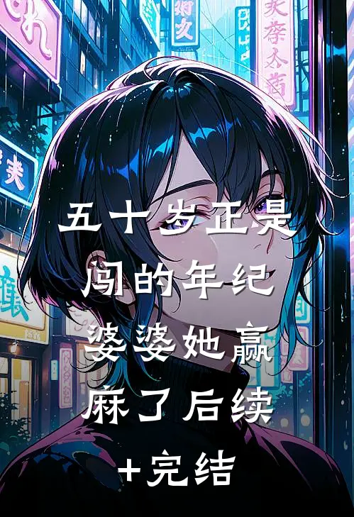五十岁正是闯的年纪，婆婆她赢麻了后续+完结