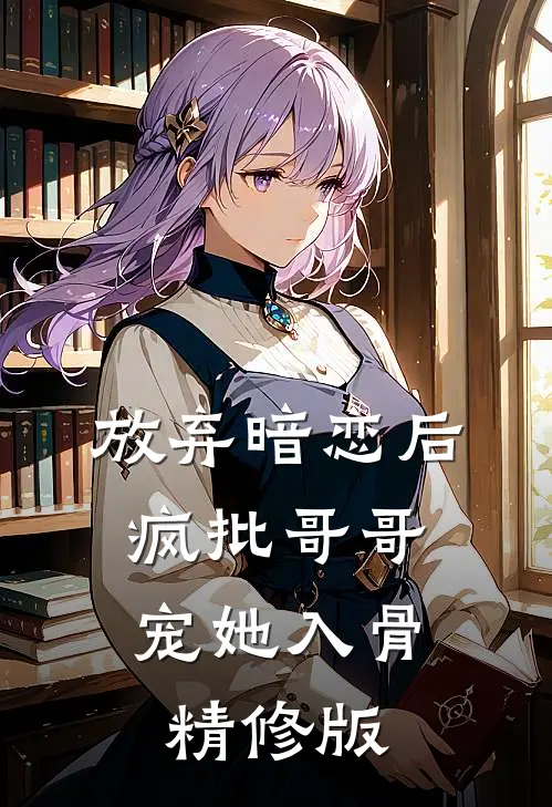 放弃暗恋后，疯批哥哥宠她入骨精修版