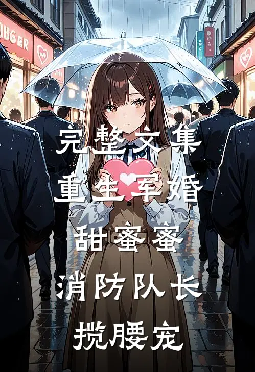 完整文集重生军婚甜蜜蜜，消防队长揽腰宠