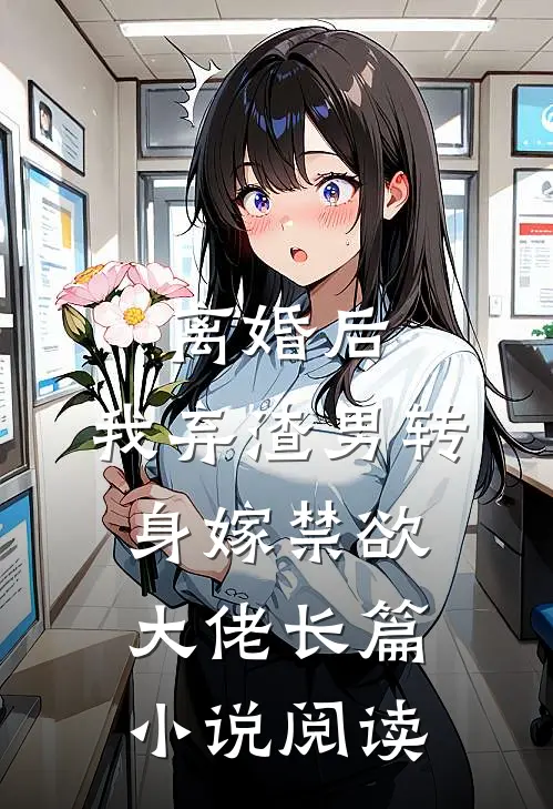 离婚后，我弃渣男转身嫁禁欲大佬长篇小说阅读