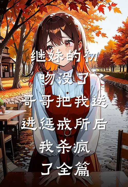 继妹的初吻没了，哥哥把我送进惩戒所后，我杀疯了全篇