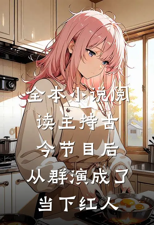 全本小说阅读主持古今节目后，从群演成了当下红人