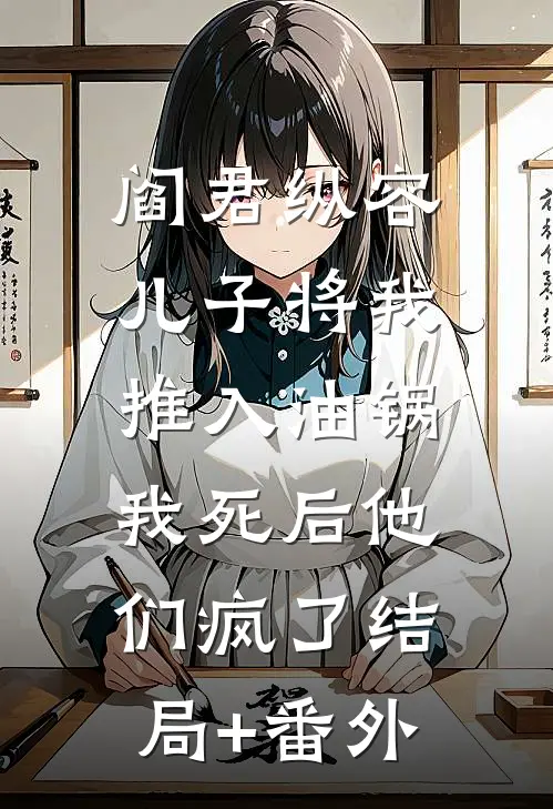 阎君纵容儿子将我推入油锅，我死后他们疯了结局+番外