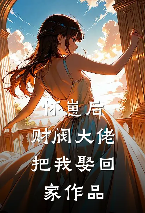 怀崽后，财阀大佬把我娶回家作品