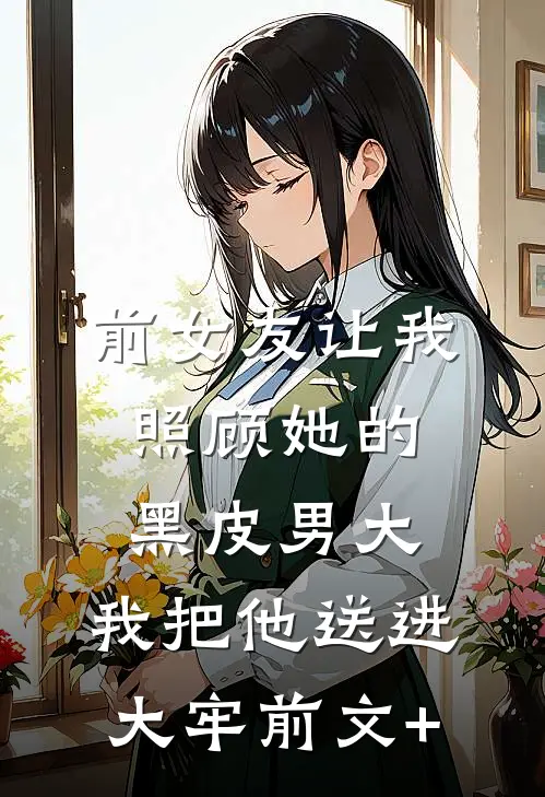 前女友让我照顾她的黑皮男大，我把他送进大牢前文+