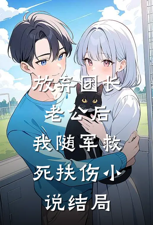 放弃团长老公后，我随军救死扶伤小说结局