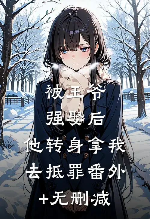 被王爷强娶后，他转身拿我去抵罪番外+无删减