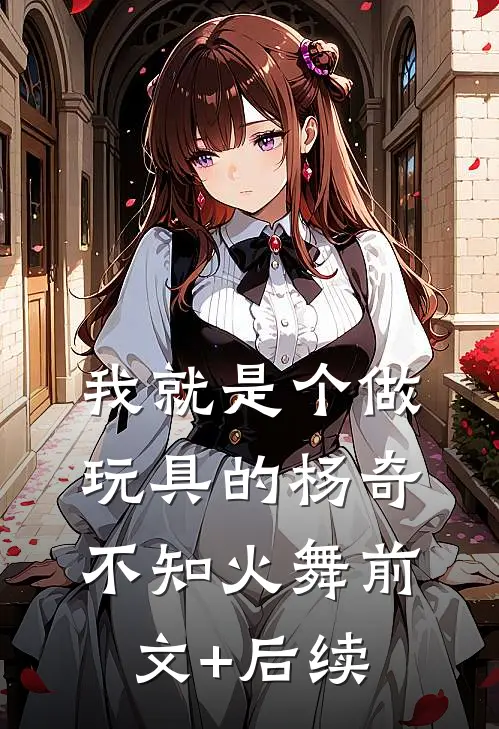 我就是个做玩具的杨奇不知火舞前文+后续