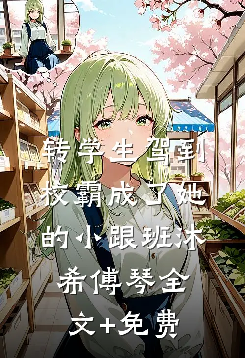 转学生驾到，校霸成了她的小跟班沐希傅琴全文+免费