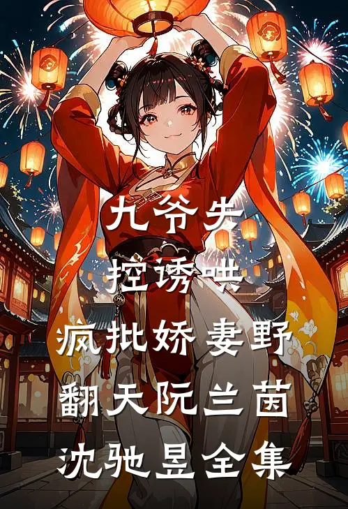 九爷失控诱哄：疯批娇妻野翻天阮兰茵沈驰昱全集