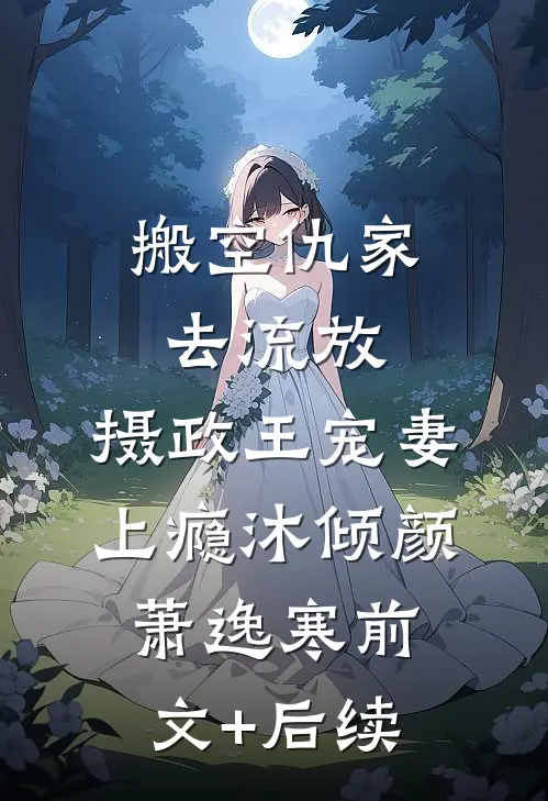 搬空仇家去流放，摄政王宠妻上瘾沐倾颜萧逸寒前文+后续