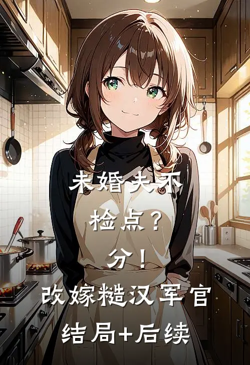 未婚夫不检点？分！改嫁糙汉军官结局+后续