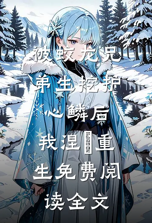 被蛟龙兄弟生挖护心鳞后，我涅槃重生免费阅读全文