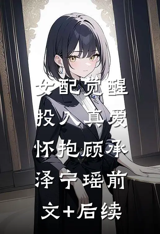 女配觉醒，投入真爱怀抱顾承泽宁瑶前文+后续