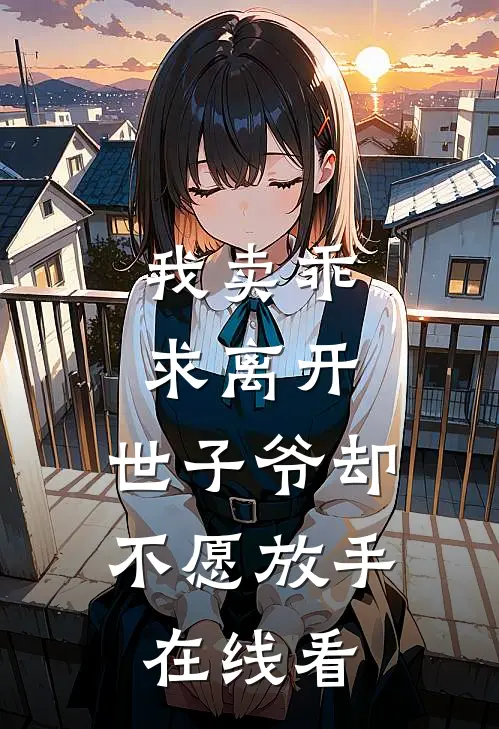 我卖乖求离开，世子爷却不愿放手在线看