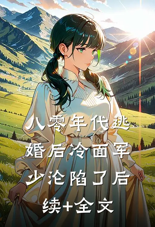 八零年代逃婚后冷面军少沦陷了后续+全文