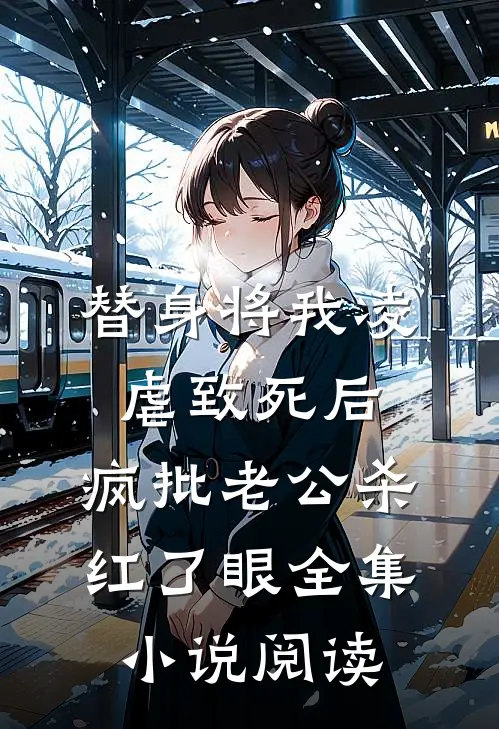 替身将我凌虐致死后，疯批老公杀红了眼全集小说阅读