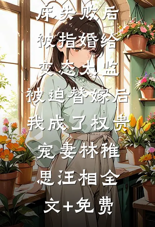 爱攀附权贵的嫡姐爬龙床失败后被指婚给变态太监，被迫替嫁后，我成了权贵宠妻林稚思汪相全文+免费