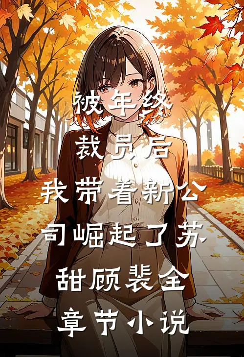 被年终裁员后，我带着新公司崛起了苏甜顾裴全章节小说