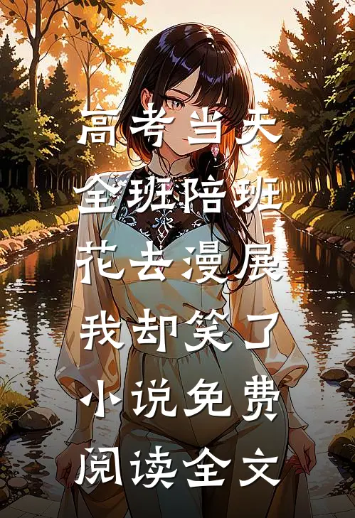 高考当天全班陪班花去漫展，我却笑了小说免费阅读全文