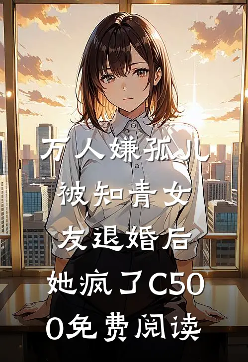 万人嫌孤儿被知青女友退婚后，她疯了C500免费阅读