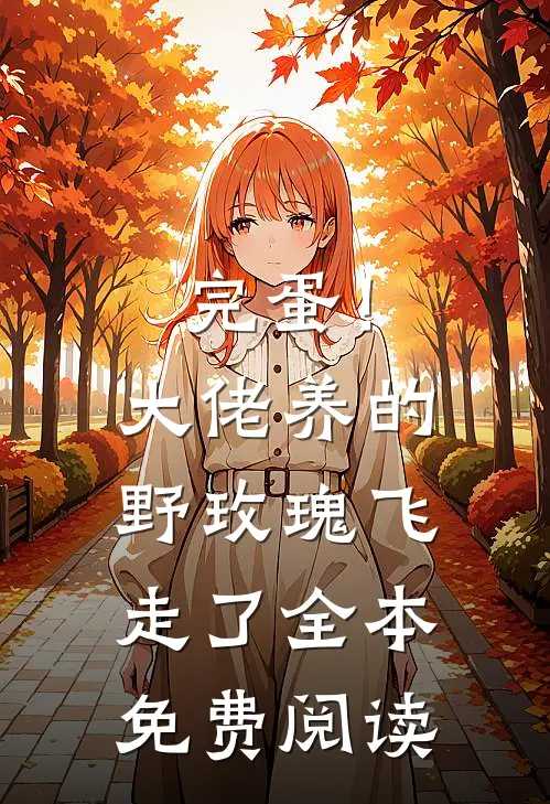 完蛋！大佬养的野玫瑰飞走了全本免费阅读