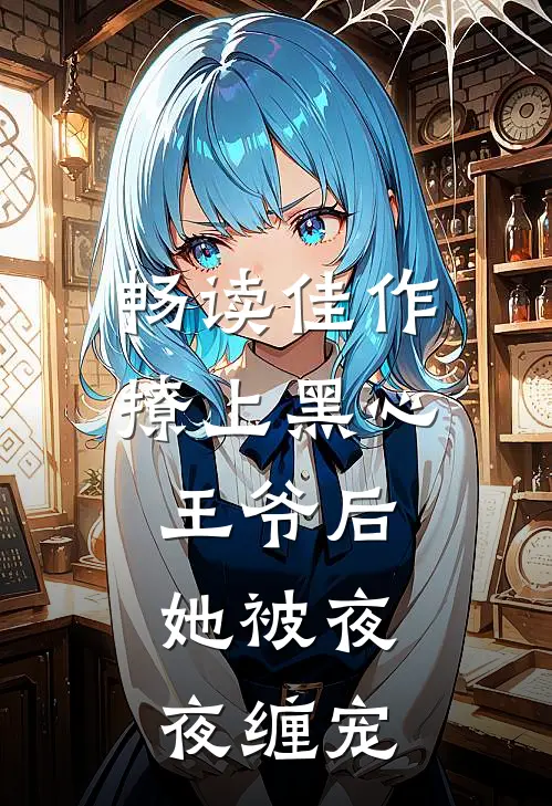 畅读佳作撩上黑心王爷后，她被夜夜缠宠
