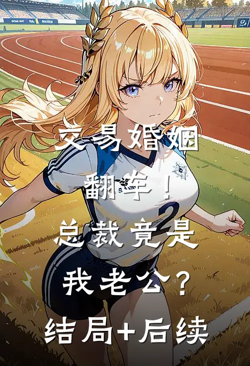 交易婚姻翻车！总裁竟是我老公？结局+后续