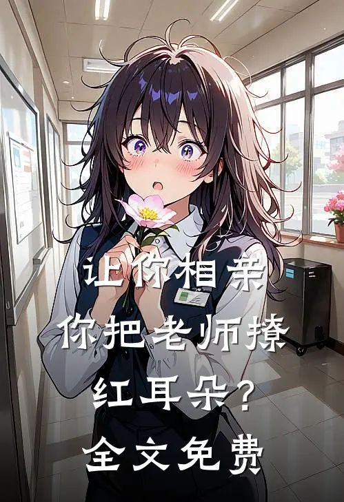 让你相亲，你把老师撩红耳朵？全文免费