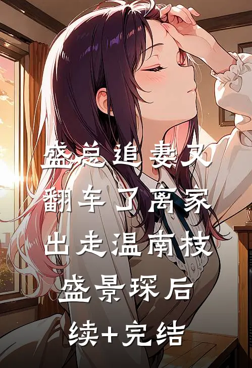 盛总追妻又翻车了-离家出走温南枝盛景琛后续+完结
