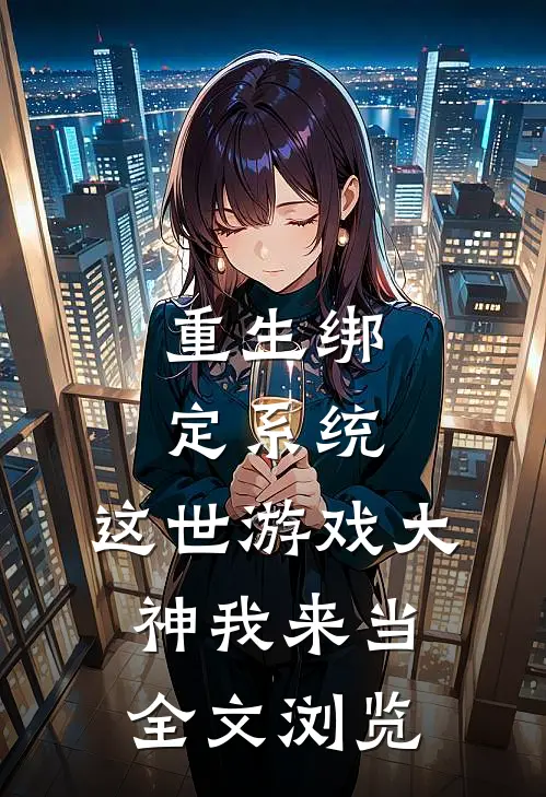 重生绑定系统，这世游戏大神我来当全文浏览