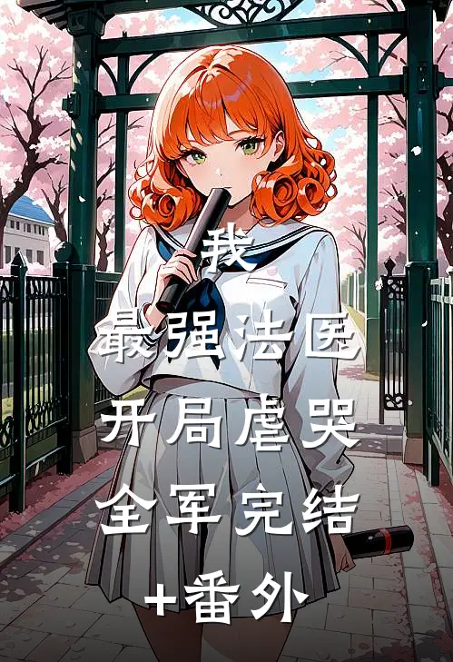 我，最强法医，开局虐哭全军完结+番外