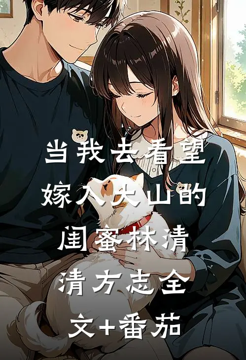 当我去看望嫁入大山的闺蜜林清清方志全文+番茄