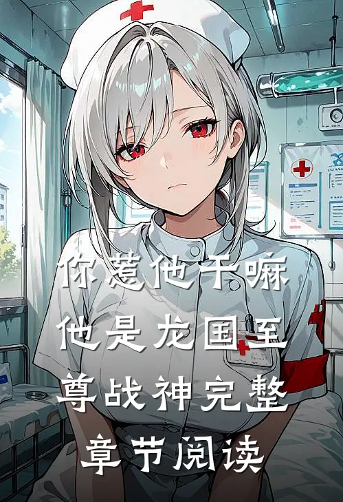 你惹他干嘛，他是龙国至尊战神完整章节阅读