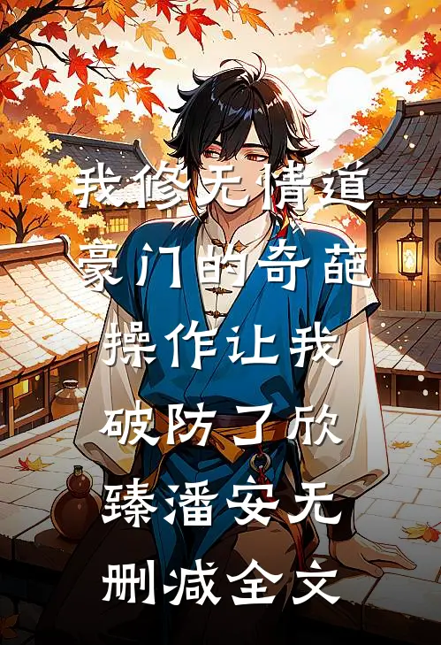 我修无情道，豪门的奇葩操作让我破防了欣臻潘安无删减全文