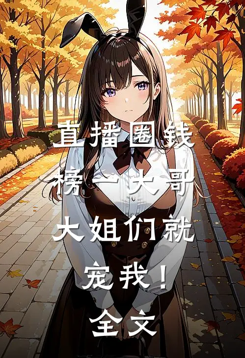 直播圈钱，榜一大哥大姐们就宠我！全文