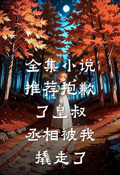 全集小说推荐抱歉了皇叔，丞相被我撬走了