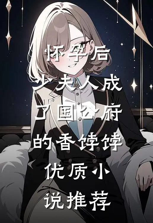 怀孕后，少夫人成了国公府的香饽饽优质小说推荐