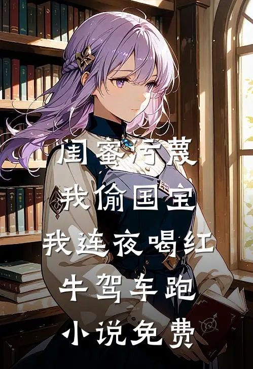 闺蜜污蔑我偷国宝，我连夜喝红牛驾车跑小说免费