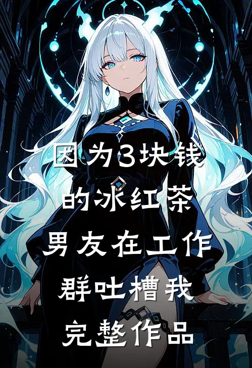 因为3块钱的冰红茶，男友在工作群吐槽我完整作品