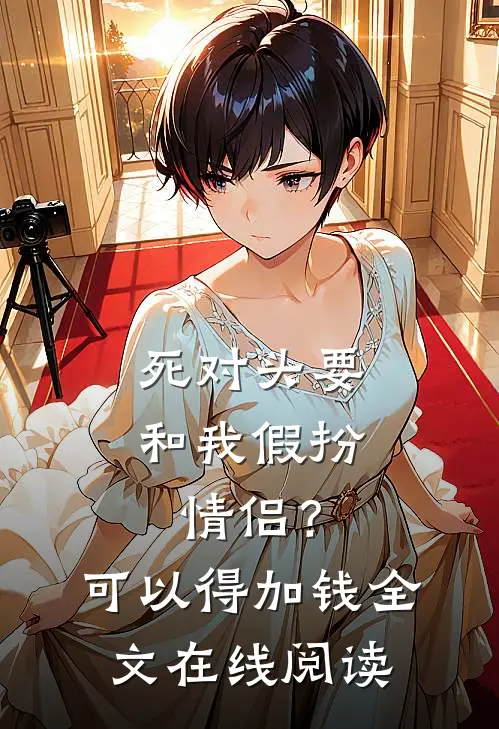 死对头要和我假扮情侣？可以得加钱全文在线阅读