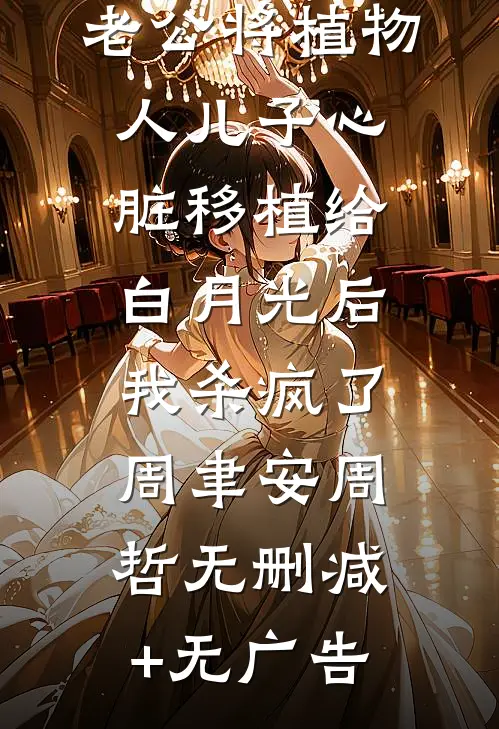 老公将植物人儿子心脏移植给白月光后，我杀疯了周聿安周哲无删减+无广告