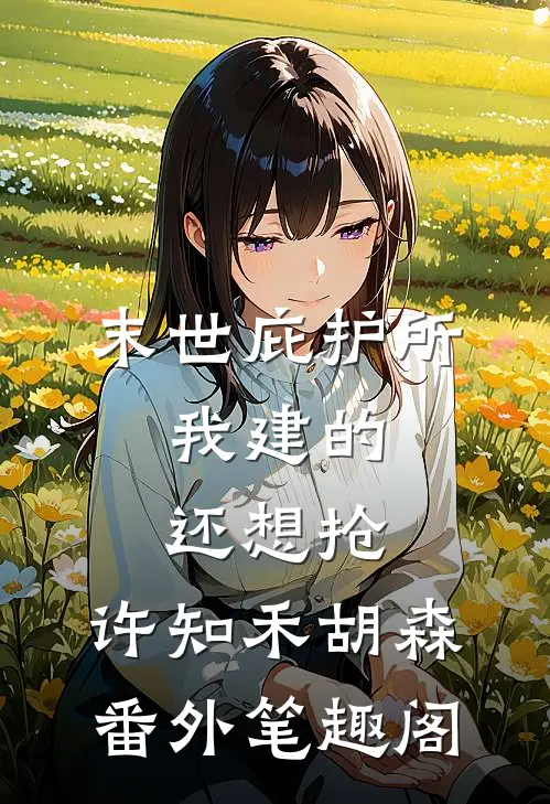 末世庇护所：我建的，还想抢：许知禾胡森番外笔趣阁