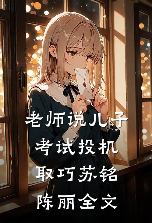 老师说儿子考试投机取巧苏铭陈丽全文
