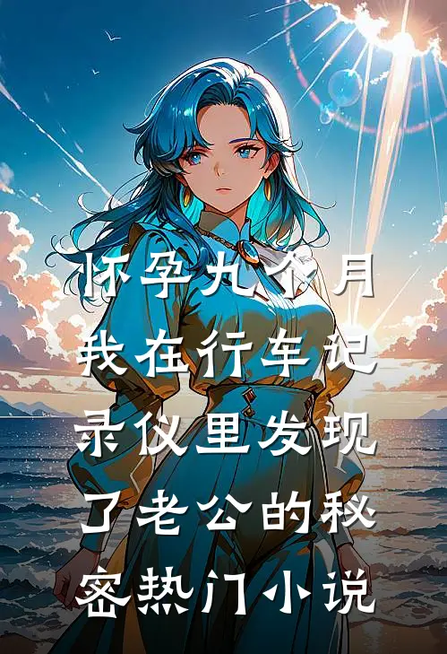 怀孕九个月，我在行车记录仪里发现了老公的秘密热门小说