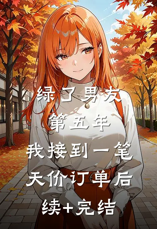 绿了男友第五年，我接到一笔天价订单后续+完结
