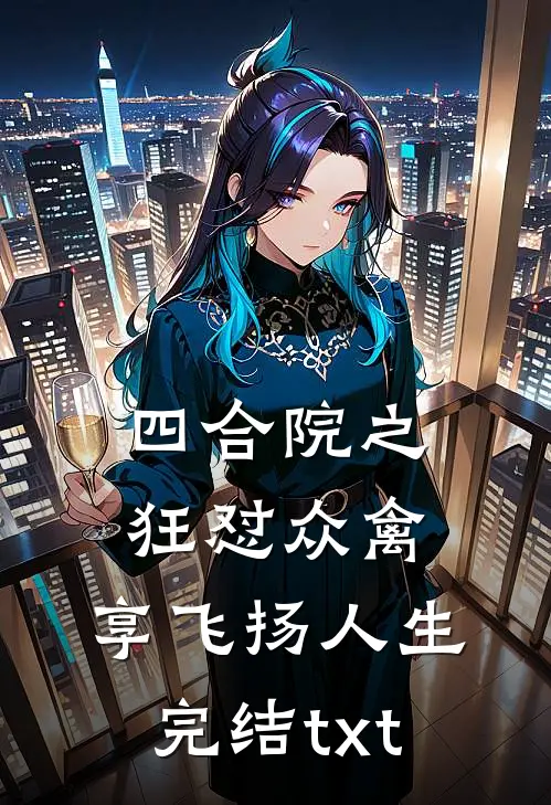 四合院之狂怼众禽，享飞扬人生完结txt